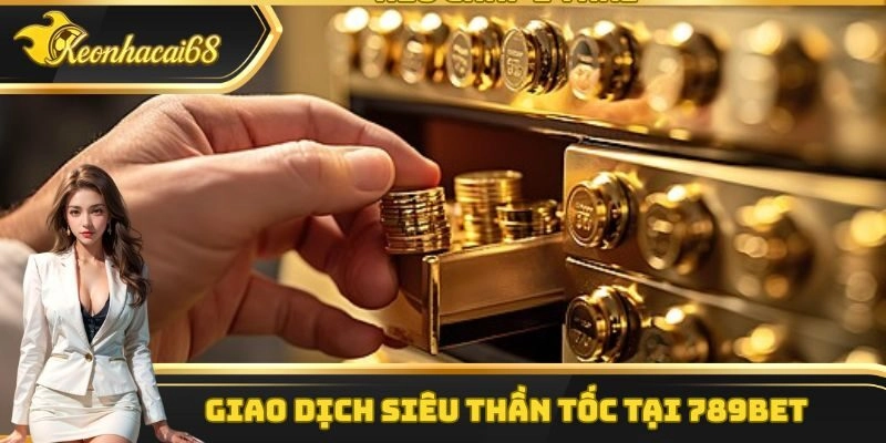 Giao dịch si&ecirc;u thần tốc tại 789Bet