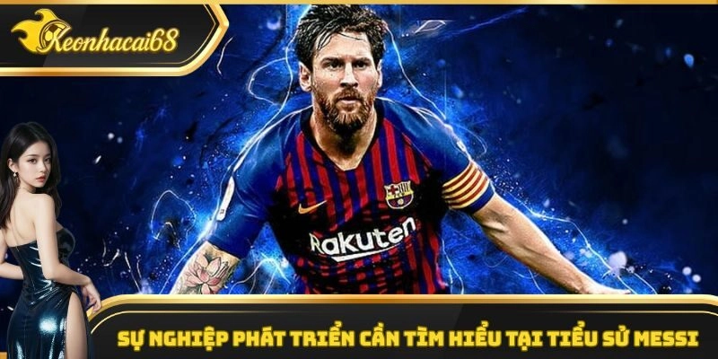 Sự nghiệp ph&aacute;t triển cần t&igrave;m hiểu tại tiểu sử Messi